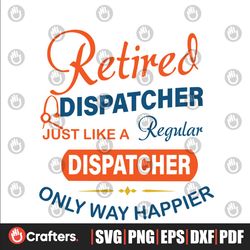 Retired dispatcher just like a regular dispatcher only way happier SVG Files For Silhouette, Files For Cricut, SVG, DXF,