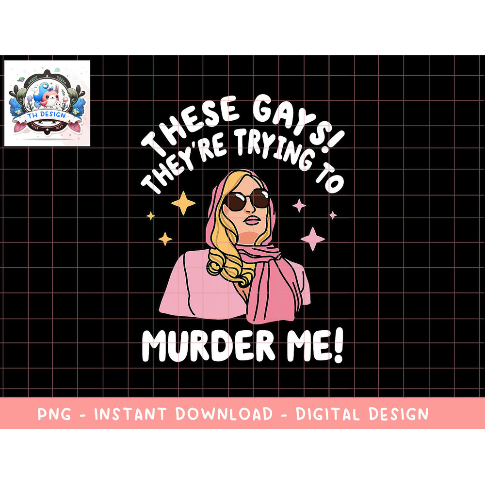 These Gays They re Trying to Murder Me Funny Quote png, sublimation copy.jpg