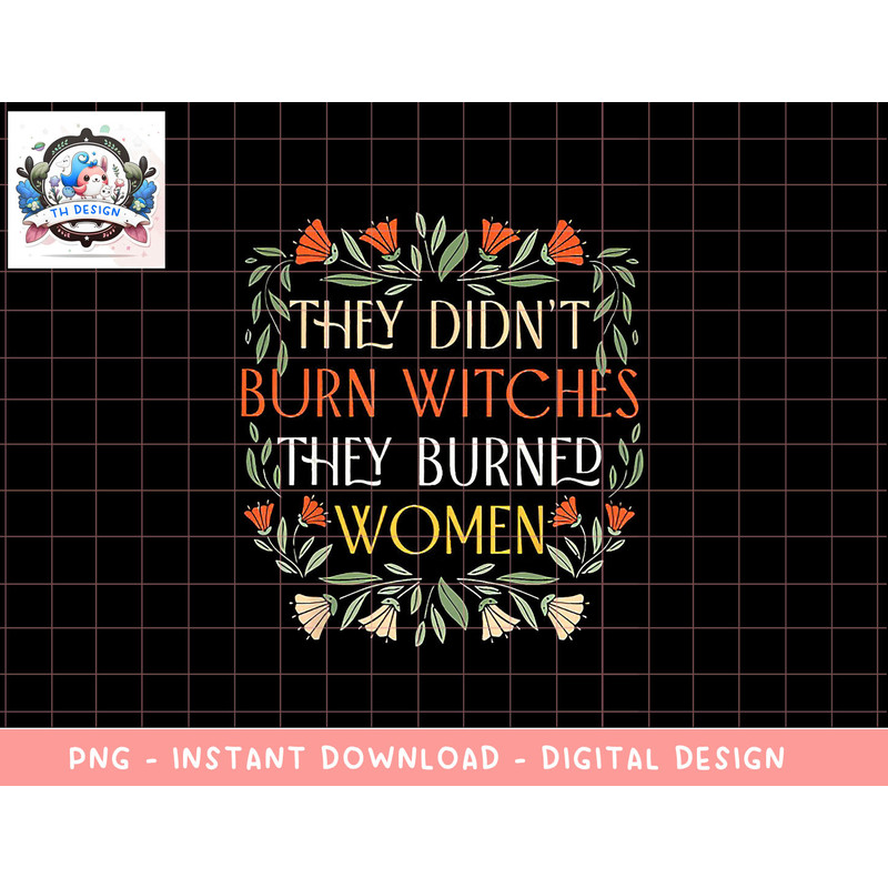 They Didn t Burn Witches They Burned Women - Feminist Witch png, sublimation copy.jpg