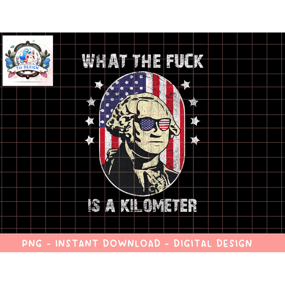 WTF What The Fuck Is A Kilometer George Washington July 4th png, sublimation copy.jpg
