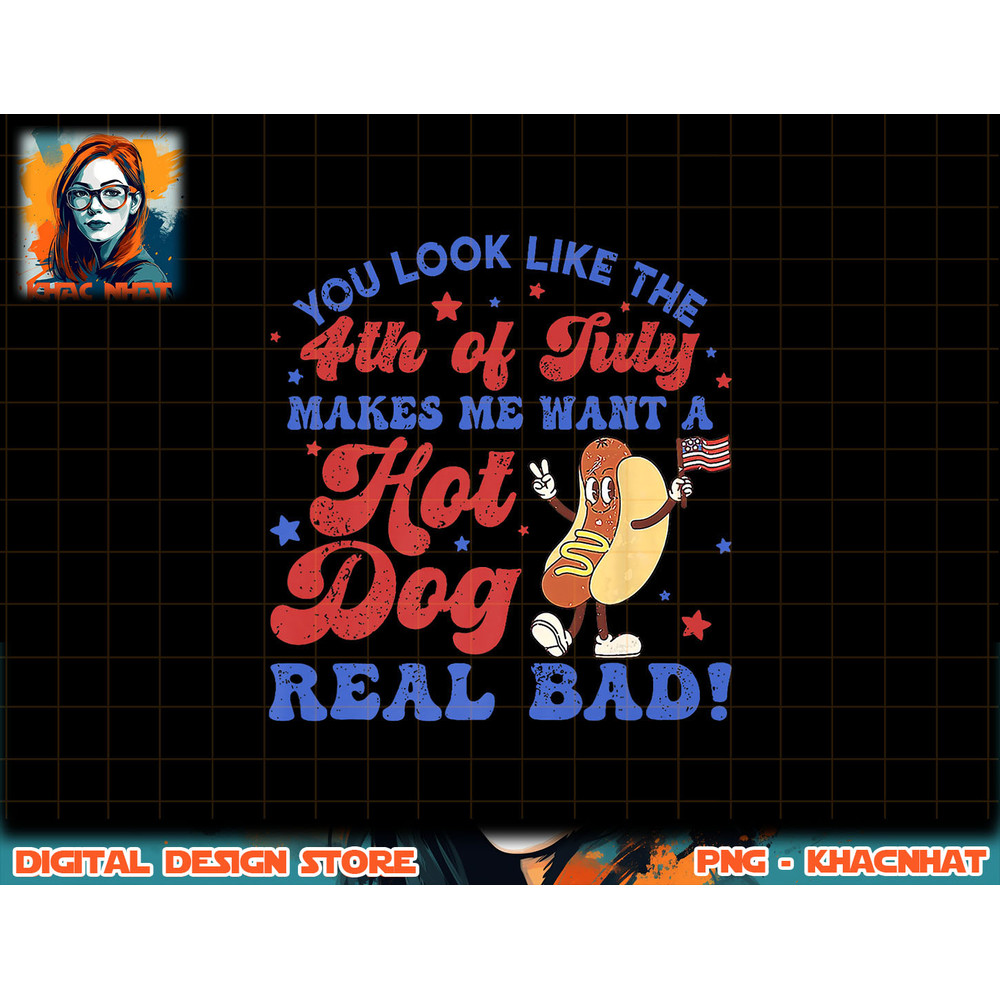 You Look Like 4th Of July Makes Me Want A Hot Dog Real Bad png, sublimation (3) copy.jpg
