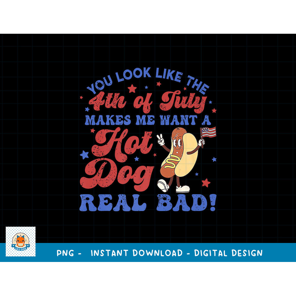 You Look Like 4th Of July Makes Me Want A Hot Dog Real Bad png, sublimation copy.jpg