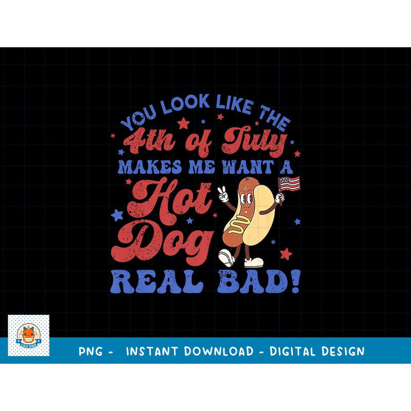 You Look Like 4th Of July Makes Me Want A Hot Dog Real Bad png, sublimation copy.jpg