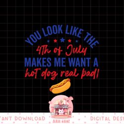 you look like 4th of july makes me want a hot dog real bad png, sublimation copy