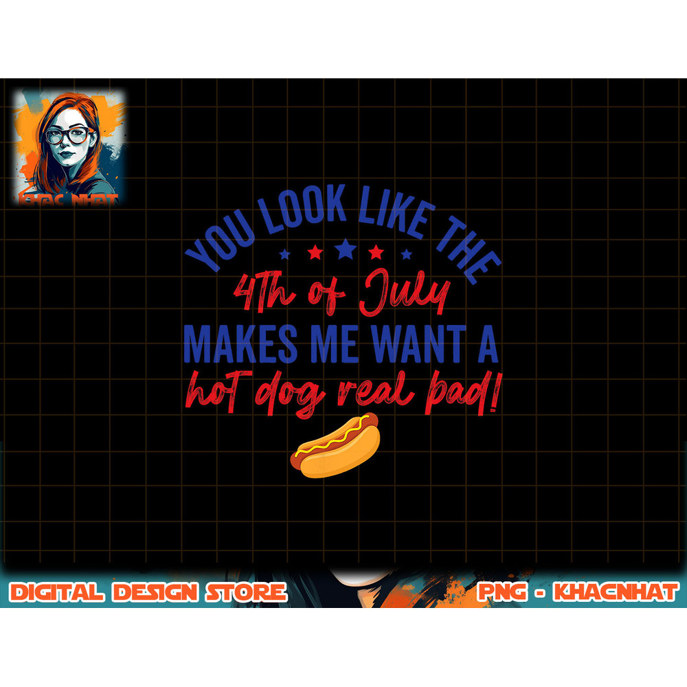 You Look Like 4th Of July Makes Me Want A Hot Dog Real Bad png, sublimation (2) copy.jpg