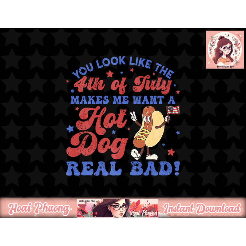 You Look Like 4th Of July Makes Me Want A Hot Dog Real Bad png, sublimation copy.jpg