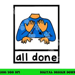 all done sign language speech pathology aac sped teacher png, sublimation copy