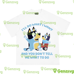 bluey family ill do what i want and you dont tell me what do png, bluey shirt, bluey bingo file