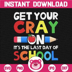 get your cray on svg, last day of school svg png, teacherlife png, cricut teacher shirt design,  day of school png for