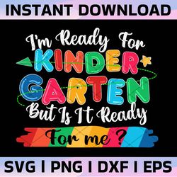 i'm ready for kindergarten but is it ready for me svg first day of school svg, back to school svg hello kindegarten svg