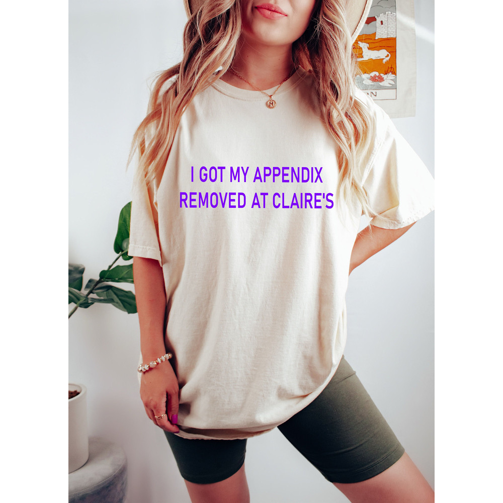 I Got My Appendix Removed At Claire's Shirt, Cursed Meme Tee, Funny Meme Shirt, TikTok Shirt, Funny Gifts For Gen Z, Appendix Shirt - 3.jpg