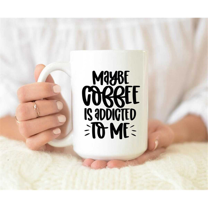 MR-157202381159-maybe-coffee-is-addicted-to-me-mug-coffee-addict-coffee-image-1.jpg