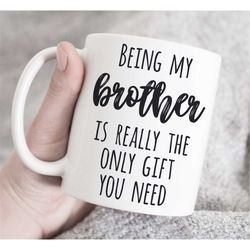 being my brother is really the only gift you need mug, gift for brother, brother mug, funny brother gift, coffee mug, b