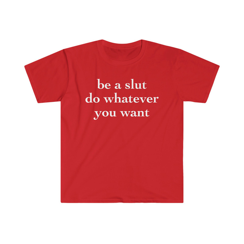 be a slut do whatever you want Funny Meme T Shirt - 1.jpg
