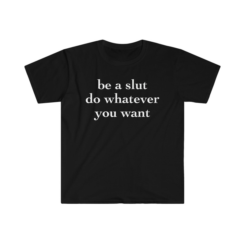 be a slut do whatever you want Funny Meme T Shirt - 2.jpg