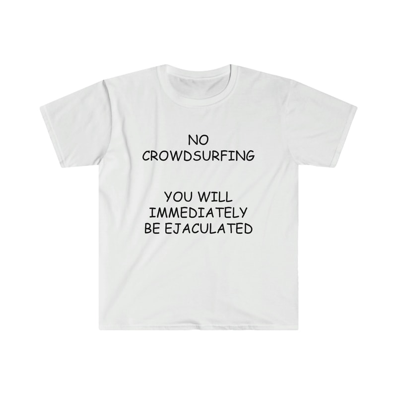 ConcertLive Show Shirt - NO Crowdsurfing You Will Be Immediately EJACULATED Funny Comic Sans Meme TShirt - 1.jpg