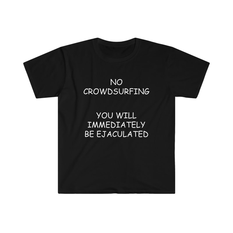 ConcertLive Show Shirt - NO Crowdsurfing You Will Be Immediately EJACULATED Funny Comic Sans Meme TShirt - 2.jpg