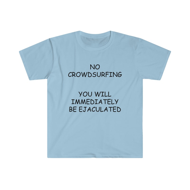 ConcertLive Show Shirt - NO Crowdsurfing You Will Be Immediately EJACULATED Funny Comic Sans Meme TShirt - 3.jpg