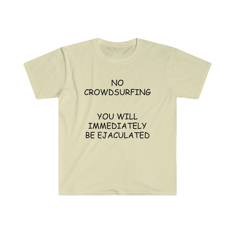 ConcertLive Show Shirt - NO Crowdsurfing You Will Be Immediately EJACULATED Funny Comic Sans Meme TShirt - 4.jpg