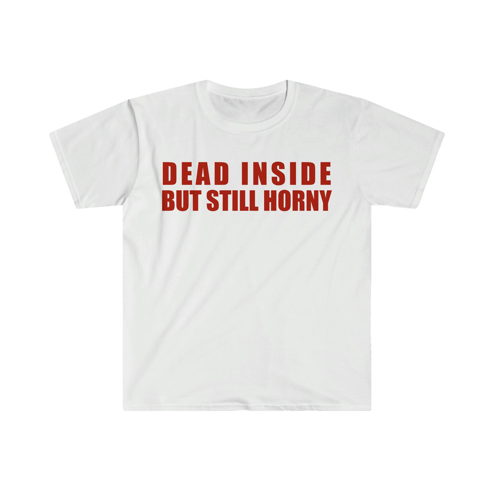 Dead Inside but Still Horny Funny Meme T Shirt - 1.jpg