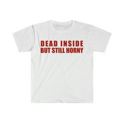 dead inside but still horny funny meme t shirt