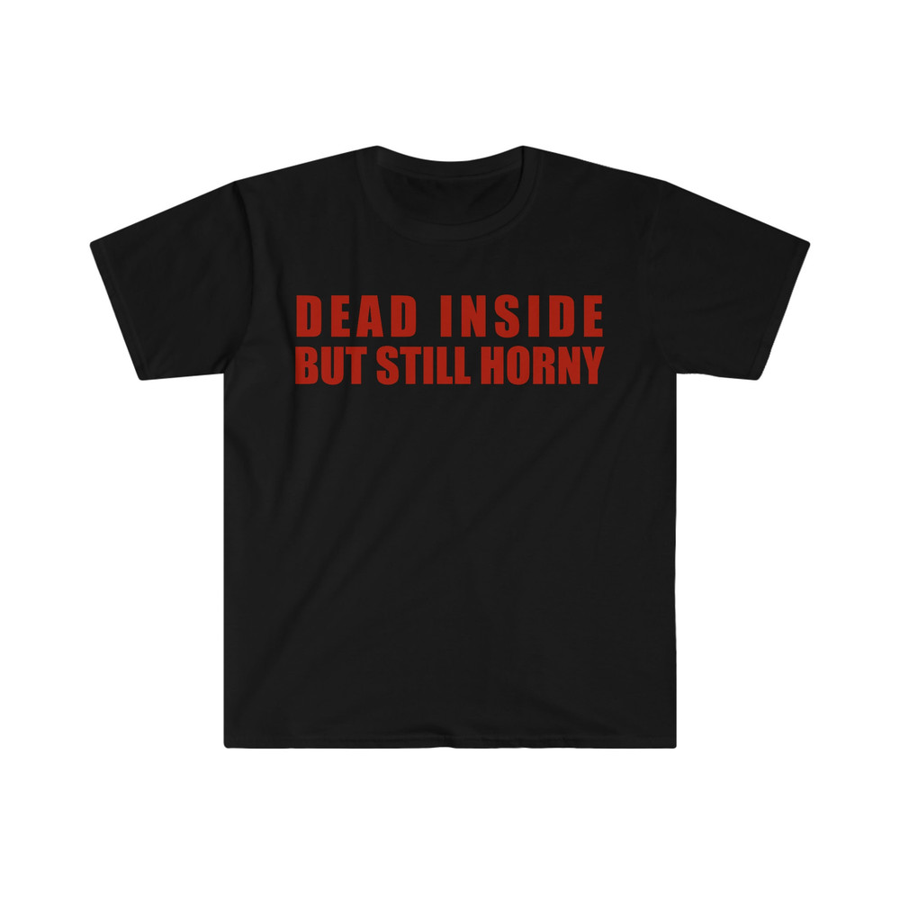 Dead Inside but Still Horny Funny Meme T Shirt - 3.jpg