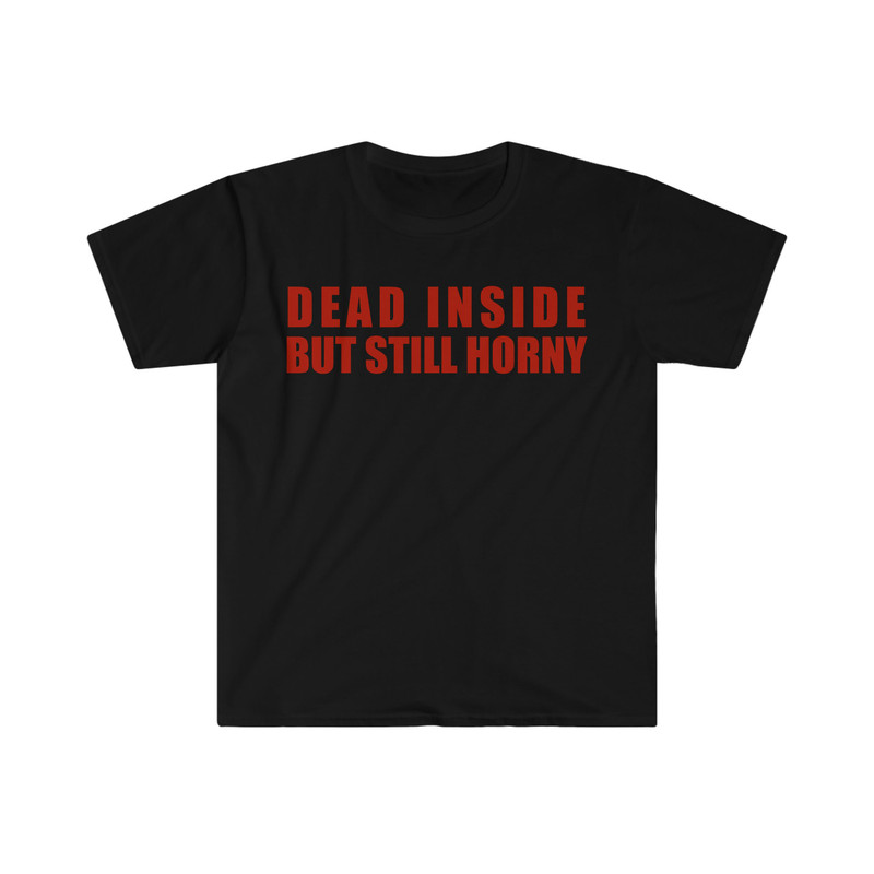 Dead Inside but Still Horny Funny Meme T Shirt - 3.jpg