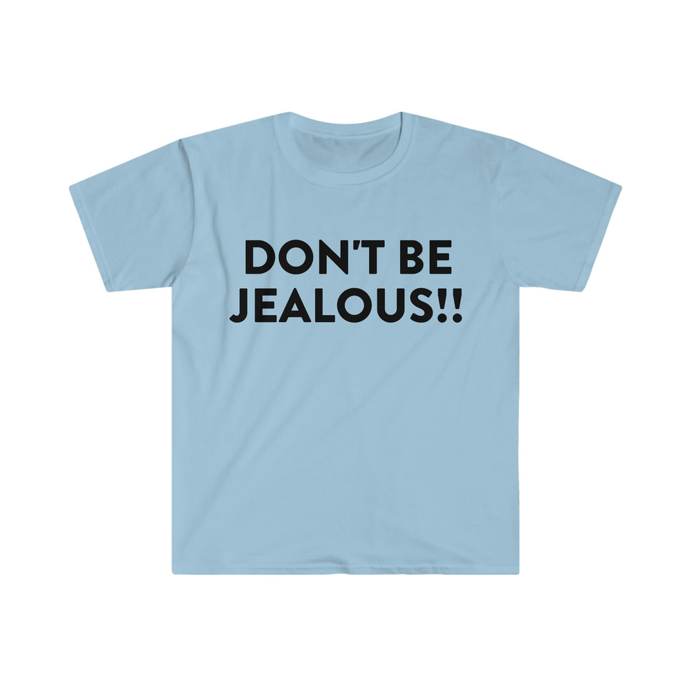 DON'T BE JEALOUS!! Funny Meme T Shirt - 1.jpg
