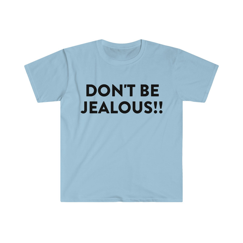 DON'T BE JEALOUS!! Funny Meme T Shirt - 1.jpg