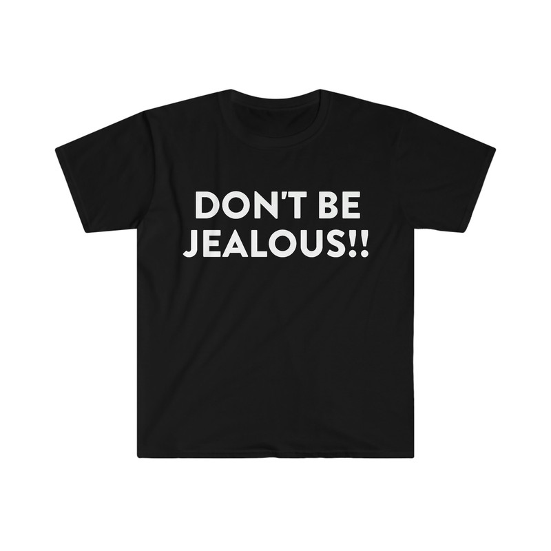 DON'T BE JEALOUS!! Funny Meme T Shirt - 2.jpg