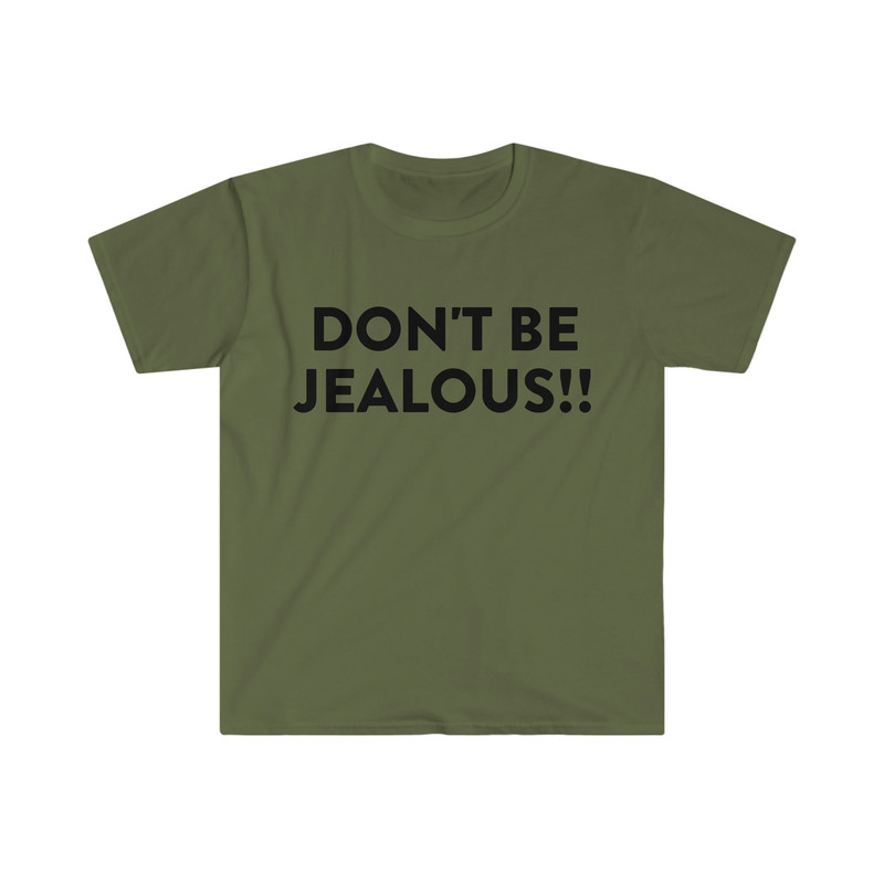 DON'T BE JEALOUS!! Funny Meme T Shirt - 3.jpg