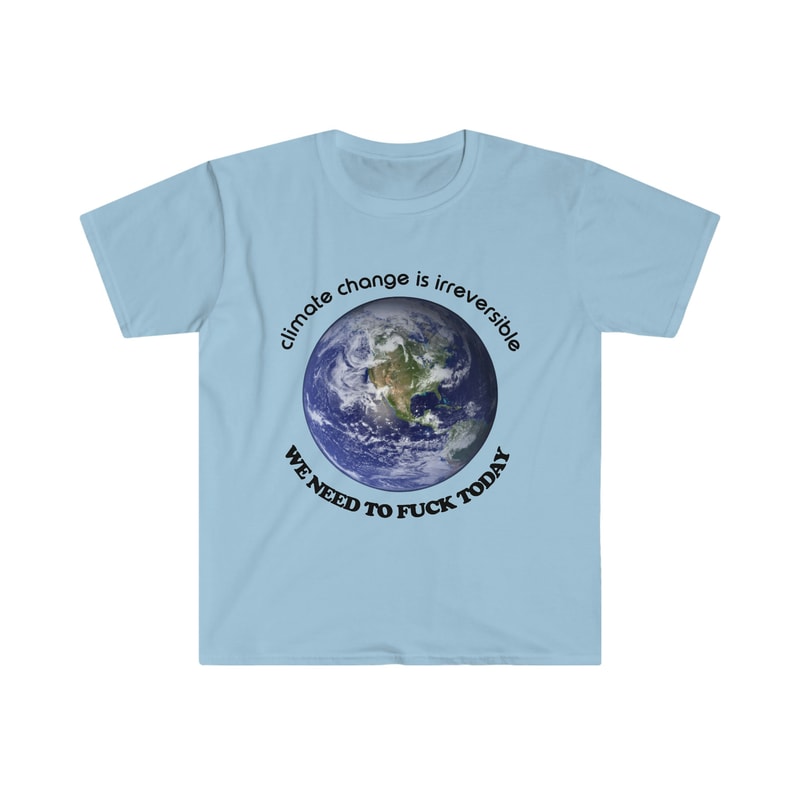 Funny Meme TShirt - Climate Change is Irreversible We NEED to FUCK TODAY Joke Tee - Gift Shirt - 2.jpg
