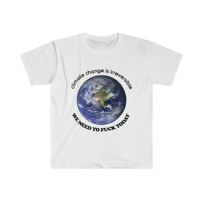Funny Meme TShirt - Climate Change is Irreversible We NEED to FUCK TODAY Joke Tee - Gift Shirt - 4.jpg