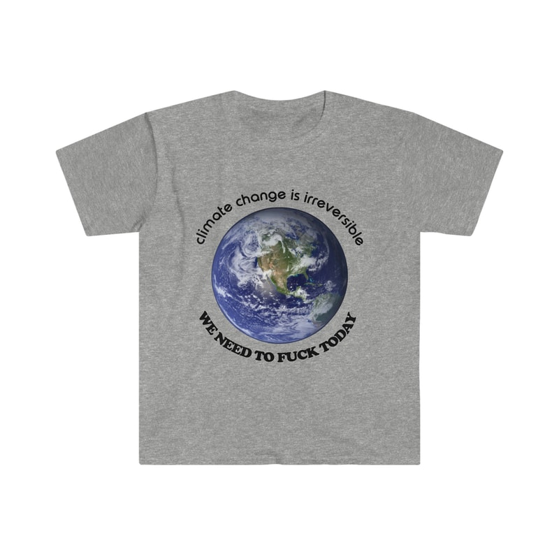Funny Meme TShirt - Climate Change is Irreversible We NEED to FUCK TODAY Joke Tee - Gift Shirt - 5.jpg