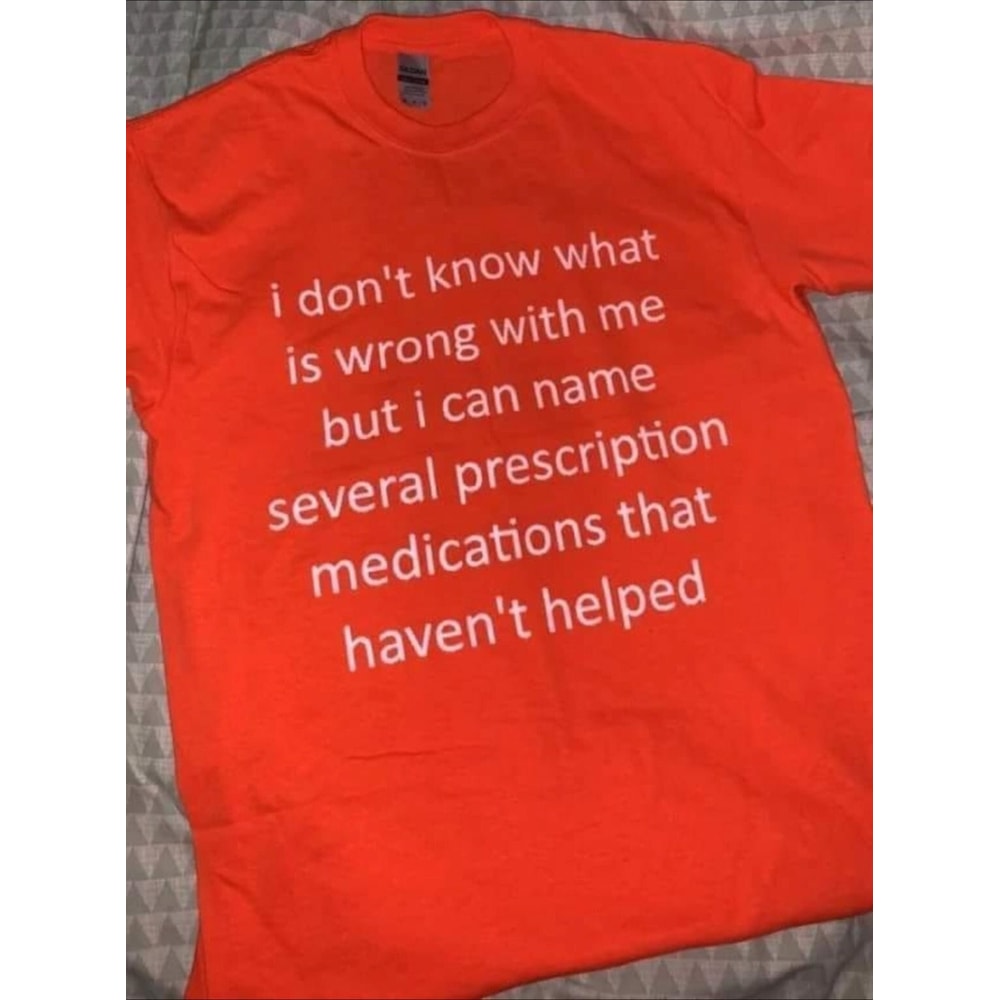 Funny Meme TShirt - i don't know what's wrong with me but i can name several prescription medications that haven't helped Tee - Gift Shirt - 1.jpg