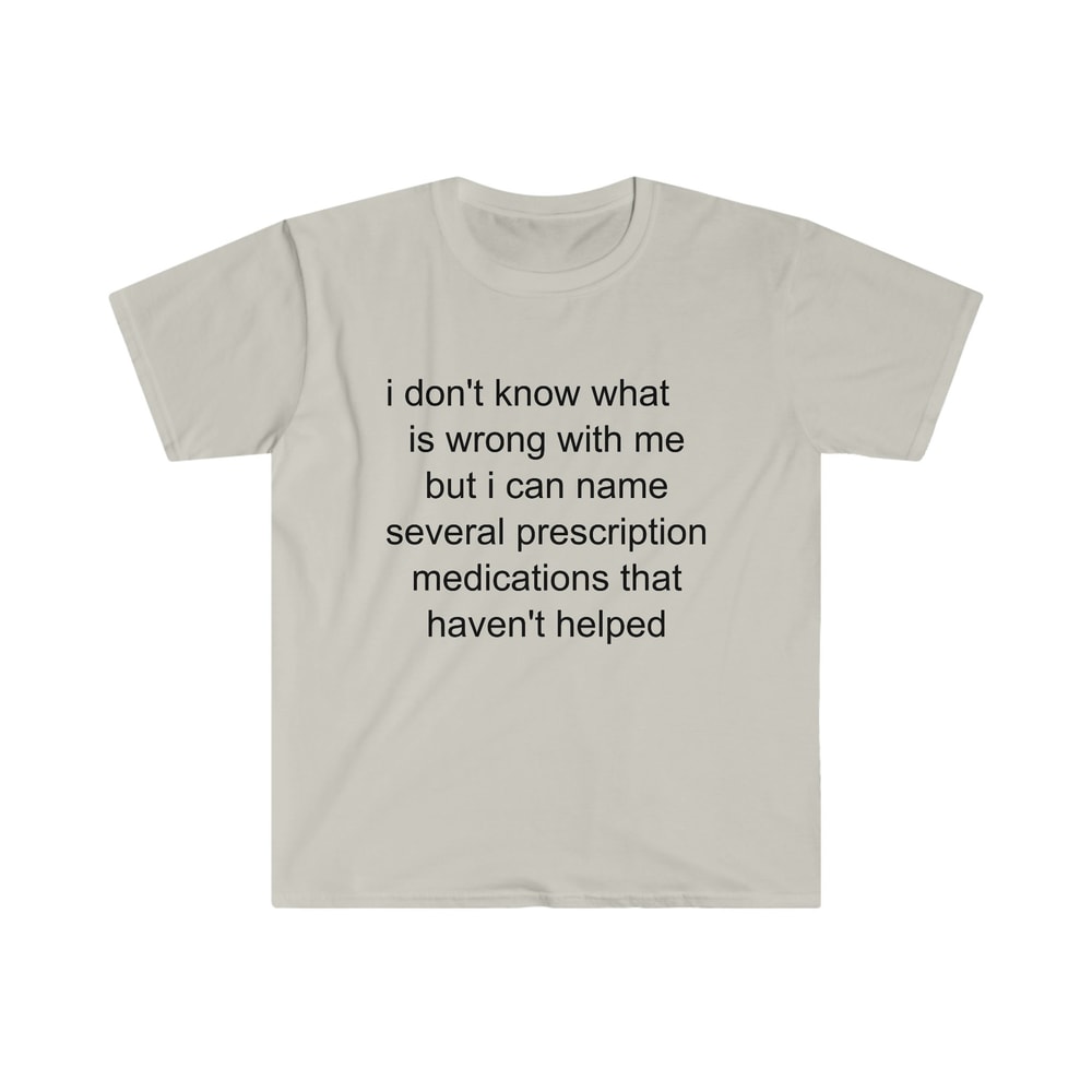 Funny Meme TShirt - i don't know what's wrong with me but i can name several prescription medications that haven't helped Tee - Gift Shirt - 4.jpg