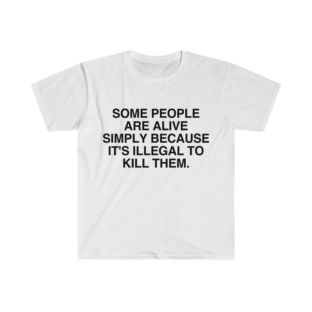 Funny Meme TShirt - Some People Are Alive Simply Because It's Illegal to Kill Them Meme Tee - Gift Shirt - 4.jpg