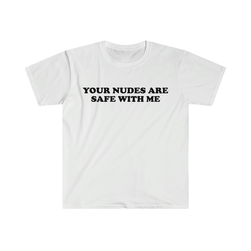 Funny Meme TShirt - Your Nudes Are Safe With Me Joke Tee - Gift Shirt - 2.jpg