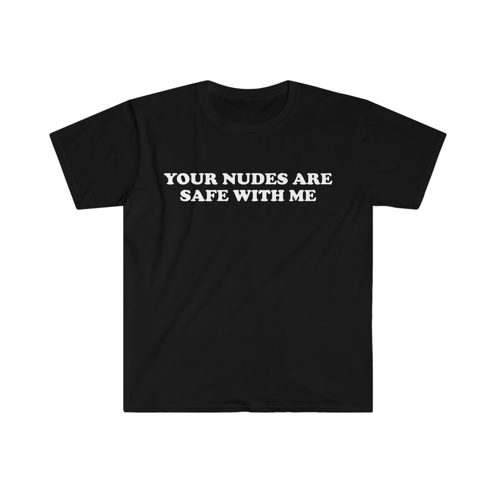 Funny Meme TShirt - Your Nudes Are Safe With Me Joke Tee - Gift Shirt - 3.jpg