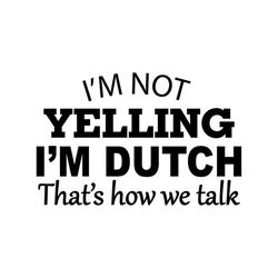 i'm not yelling i'm dutch that's how we talk,svg png, dxf, eps