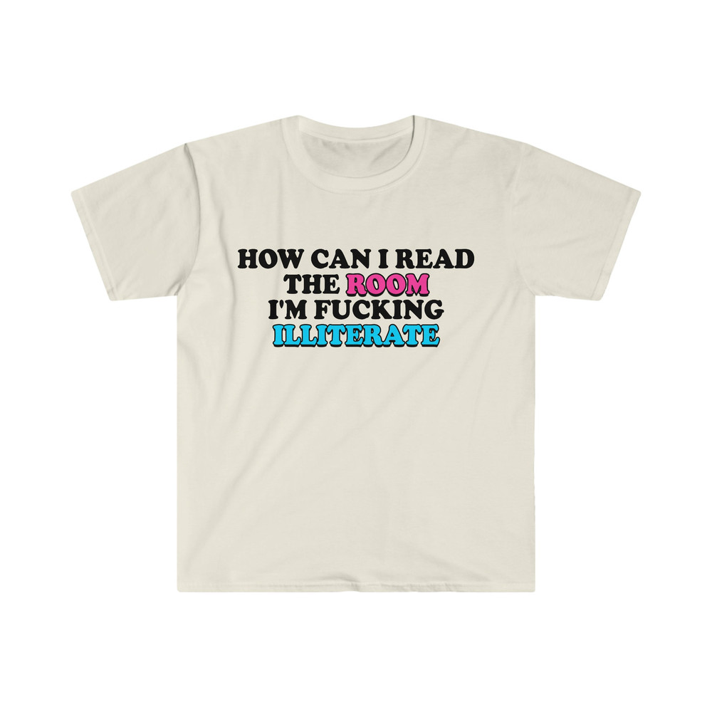 Funny Meme TShirt, How Can I Read the Room I'm Fucking Illiterate Joke Tee, Gift Shirt - 4.jpg