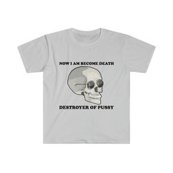 funny meme tshirt, i am become death destroyer of pussy joke tee, gift shirt
