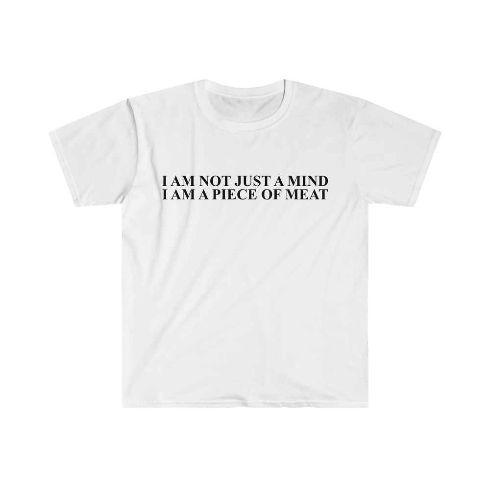 Funny Meme TShirt, I Am Not Just a Mind I Am a Piece of Meat Joke Tee, Gift Shirt - 1.jpg