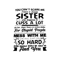 you cant scare me, i have a crazy sister who cuss a lot, mess with you, funny quotes, sister, svg png, dxf, eps