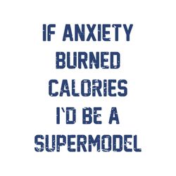 if anxiety burned calories i'd be a supermodel, svg, png, eps