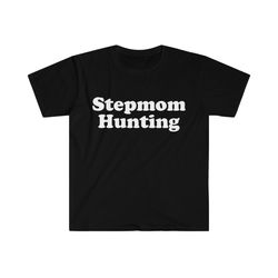 funny meme tshirt, stepmom hunting frat joke tee, gift shirt