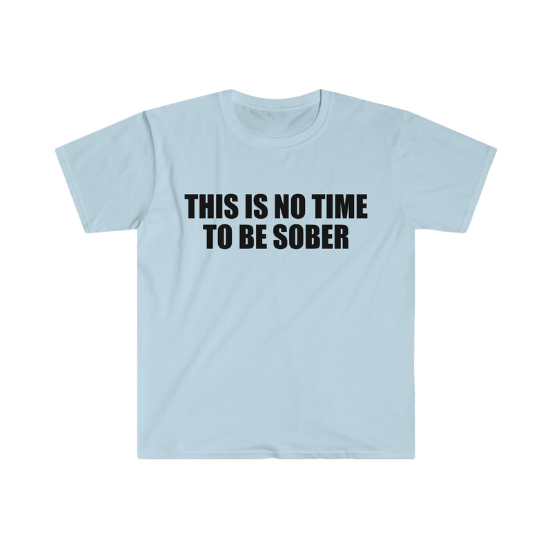 Funny Meme TShirt, This is NO Time to Be Sober Joke Tee, Gift Shirt - 3.jpg