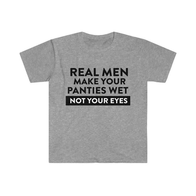 Funny Oddly Specific TShirt - Real Men Make Your Panties Wet NOT Your Eyes Meme Tee - 5.jpg