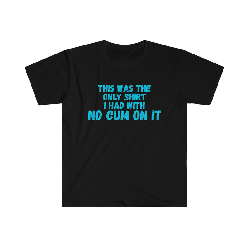 Funny Y2K Meme TShirt - This Was the Only Shirt I Had with No CUM ON It Sarcastic Tee - Gift Shirt - 1.jpg