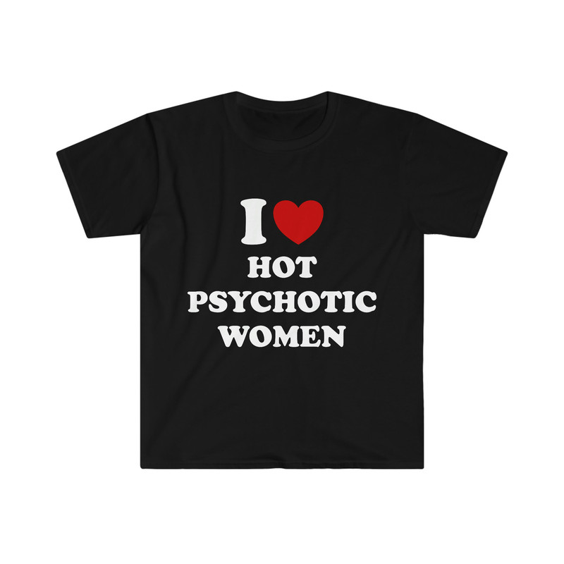 Funny Y2K Meme TShirt, I Love  Heart Hot Psychotic Women Sassy Joke Tee, Gift Shirt - 2.jpg